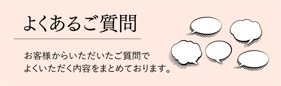よくあるご質問/お客様からいただいたご質問でよくいただく内容をまとめております。