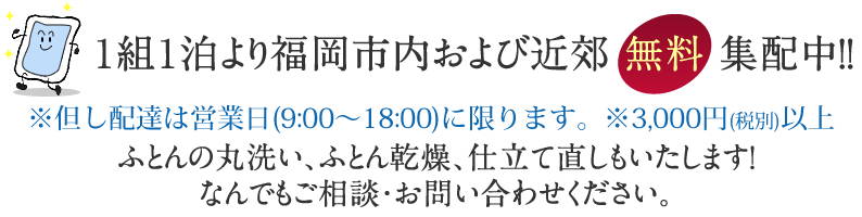 １組１泊より福岡市内および近郊無料配送中！！　ふとんの丸洗い、ふとん乾燥、仕立て直しもいたします！　なんでもご相談・お問い合わせください。